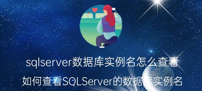 sqlserver数据库实例名怎么查看 如何查看SQLServer的数据库实例名？